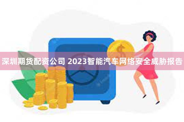 深圳期货配资公司 2023智能汽车网络安全威胁报告