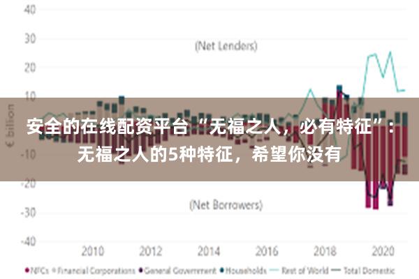 安全的在线配资平台 “无福之人，必有特征”：无福之人的5种特征，希望你没有