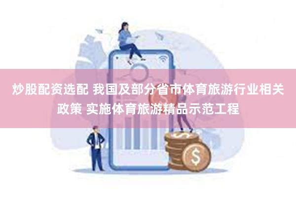 炒股配资选配 我国及部分省市体育旅游行业相关政策 实施体育旅游精品示范工程