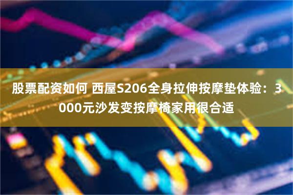 股票配资如何 西屋S206全身拉伸按摩垫体验：3000元沙发变按摩椅家用很合适