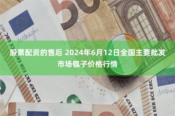 股票配资的售后 2024年6月12日全国主要批发市场瓠子价格行情