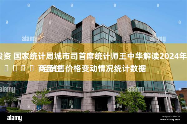 金融投资 国家统计局城市司首席统计师王中华解读2024年4月份
							商品住宅销售价格变动情况统计数据