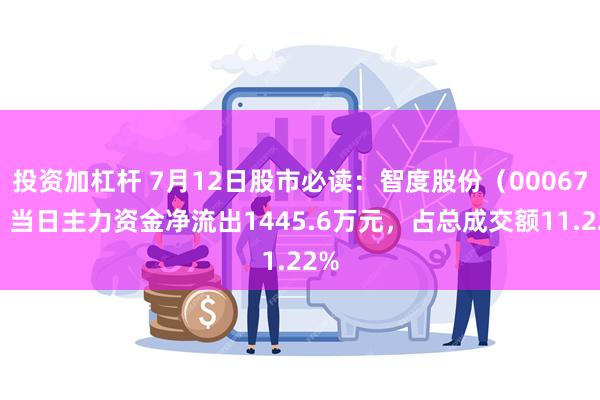 投资加杠杆 7月12日股市必读：智度股份（000676）当日主力资金净流出1445.6万元，占总成交额11.22%