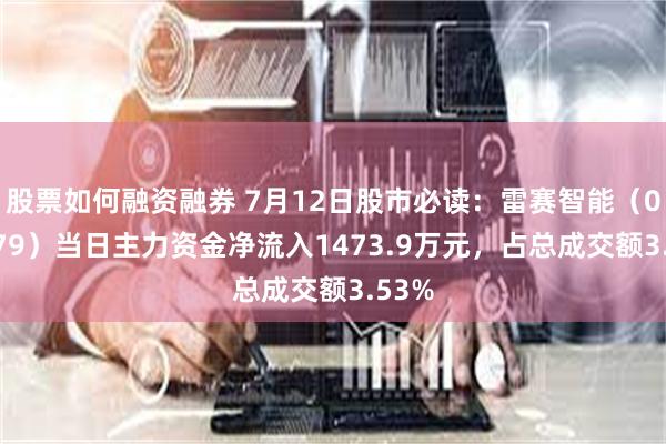 股票如何融资融券 7月12日股市必读：雷赛智能（002979）当日主力资金净流入1473.9万元，占总成交额3.53%