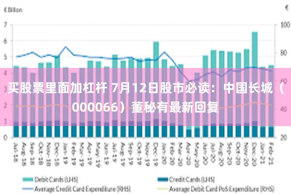 买股票里面加杠杆 7月12日股市必读：中国长城（000066）董秘有最新回复