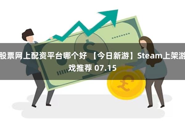 股票网上配资平台哪个好 【今日新游】Steam上架游戏推荐 07.15