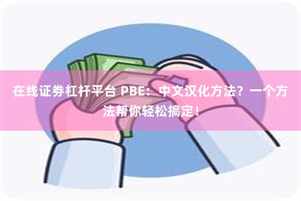 在线证劵杠杆平台 PBE：中文汉化方法？一个方法帮你轻松搞定！