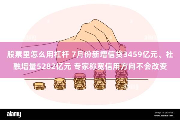 股票里怎么用杠杆 7月份新增信贷3459亿元、社融增量5282亿元 专家称宽信用方向不会改变