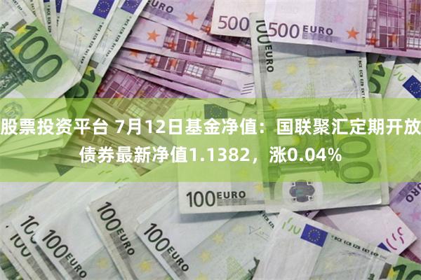 股票投资平台 7月12日基金净值：国联聚汇定期开放债券最新净值1.1382，涨0.04%