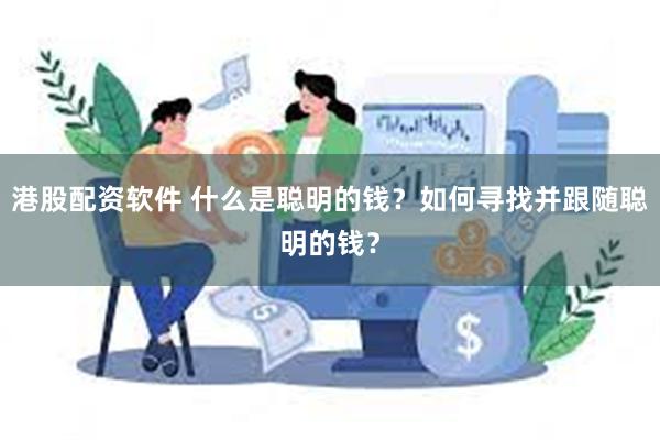 港股配资软件 什么是聪明的钱？如何寻找并跟随聪明的钱？