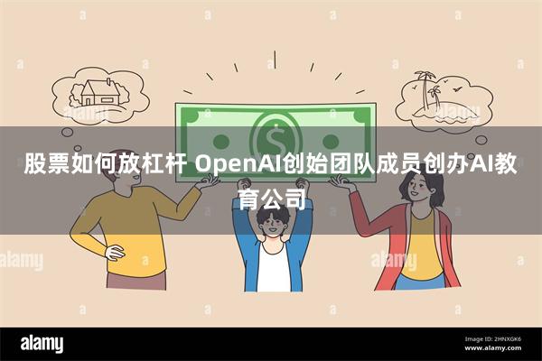 股票如何放杠杆 OpenAI创始团队成员创办AI教育公司