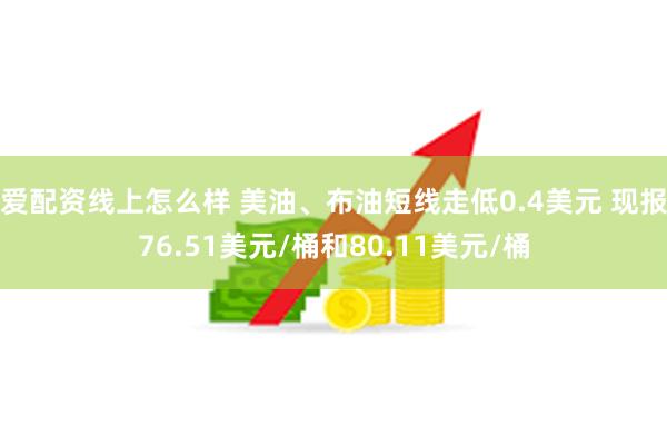 爱配资线上怎么样 美油、布油短线走低0.4美元 现报76.51美元/桶和80.11美元/桶