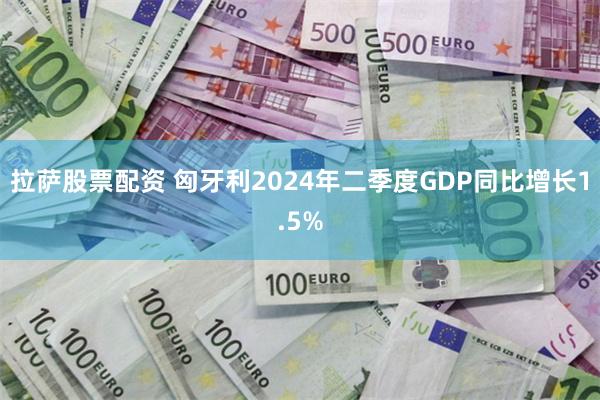 拉萨股票配资 匈牙利2024年二季度GDP同比增长1.5%