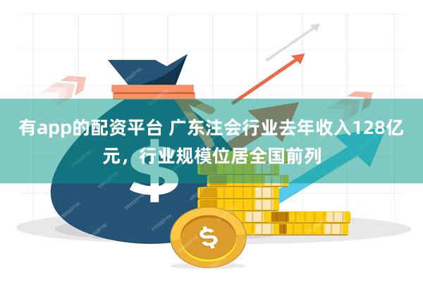 有app的配资平台 广东注会行业去年收入128亿元，行业规模位居全国前列