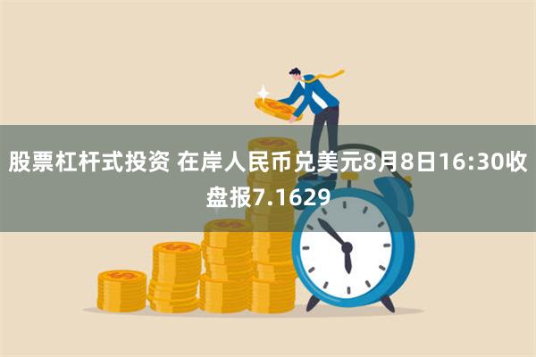 股票杠杆式投资 在岸人民币兑美元8月8日16:30收盘报7.1629