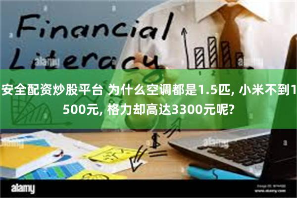 安全配资炒股平台 为什么空调都是1.5匹, 小米不到1500元, 格力却高达3300元呢?