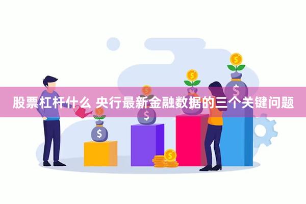 股票杠杆什么 央行最新金融数据的三个关键问题