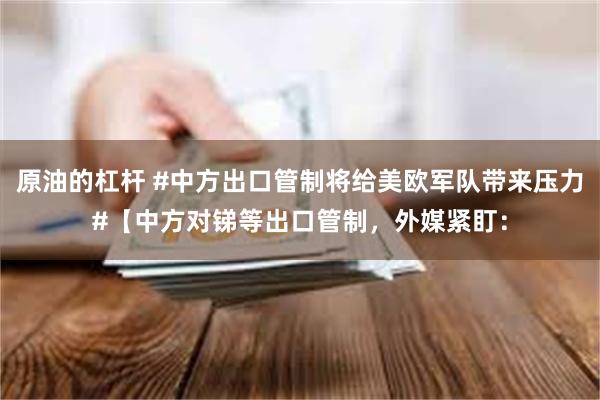 原油的杠杆 #中方出口管制将给美欧军队带来压力#【中方对锑等出口管制，外媒紧盯：