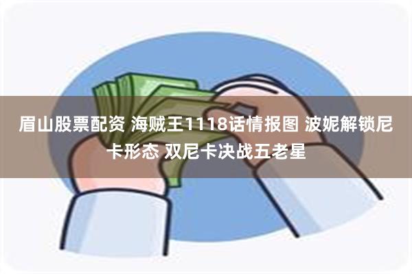 眉山股票配资 海贼王1118话情报图 波妮解锁尼卡形态 双尼卡决战五老星