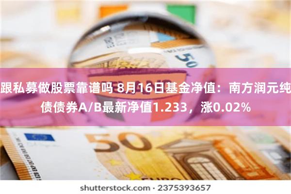 跟私募做股票靠谱吗 8月16日基金净值：南方润元纯债债券A/B最新净值1.233，涨0.02%