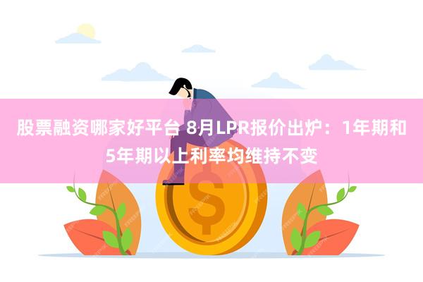 股票融资哪家好平台 8月LPR报价出炉：1年期和5年期以上利率均维持不变