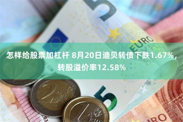 怎样给股票加杠杆 8月20日迪贝转债下跌1.67%，转股溢价率12.58%