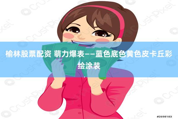 榆林股票配资 萌力爆表——蓝色底色黄色皮卡丘彩绘涂装