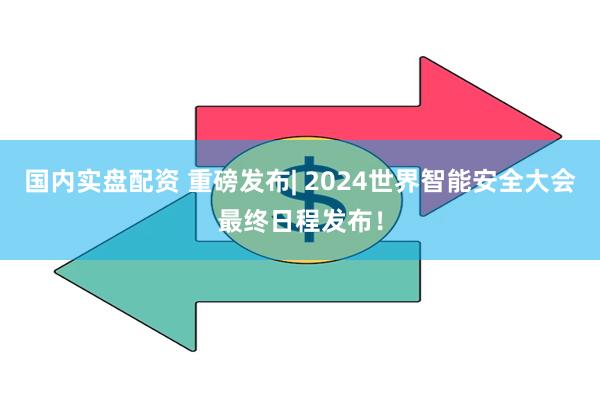 国内实盘配资 重磅发布| 2024世界智能安全大会最终日程发布！