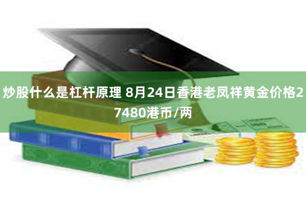 炒股什么是杠杆原理 8月24日香港老凤祥黄金价格27480港币/两