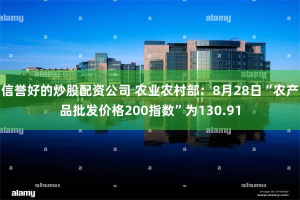 信誉好的炒股配资公司 农业农村部：8月28日“农产品批发价格200指数”为130.91