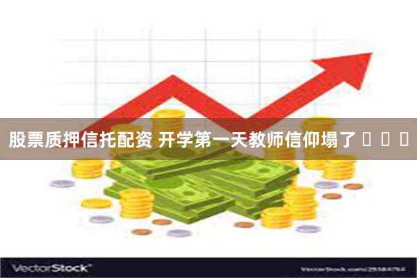 股票质押信托配资 开学第一天教师信仰塌了 ​​​