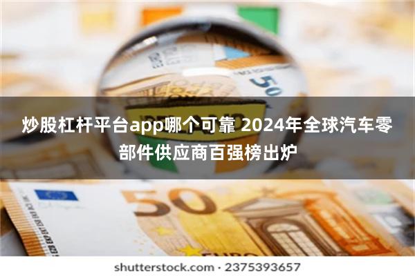 炒股杠杆平台app哪个可靠 2024年全球汽车零部件供应商百强榜出炉