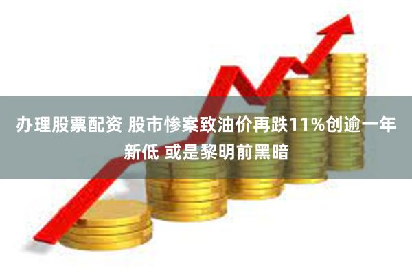 办理股票配资 股市惨案致油价再跌11%创逾一年新低 或是黎明前黑暗