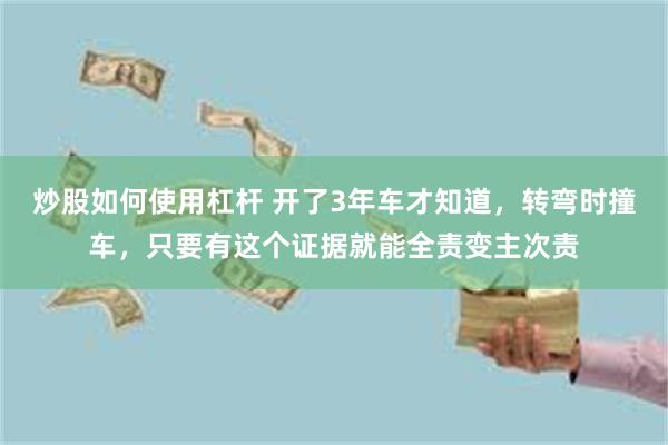 炒股如何使用杠杆 开了3年车才知道，转弯时撞车，只要有这个证据就能全责变主次责