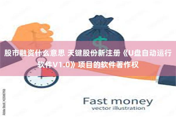 股市融资什么意思 天键股份新注册《U盘自动运行软件V1.0》项目的软件著作权