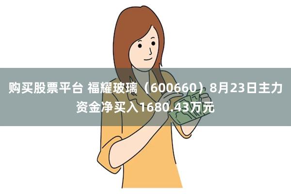 购买股票平台 福耀玻璃（600660）8月23日主力资金净买入1680.43万元