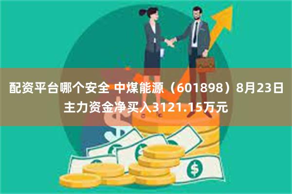 配资平台哪个安全 中煤能源（601898）8月23日主力资金净买入3121.15万元