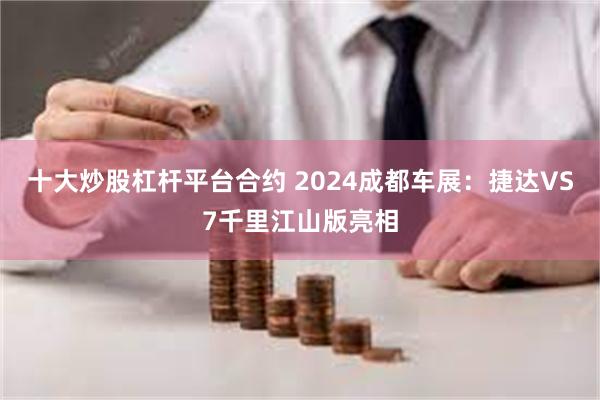 十大炒股杠杆平台合约 2024成都车展：捷达VS7千里江山版亮相