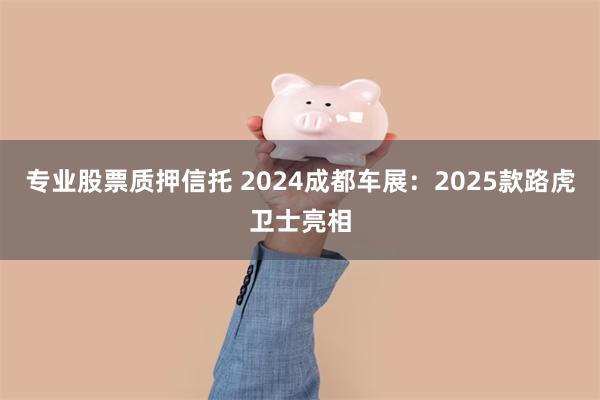 专业股票质押信托 2024成都车展：2025款路虎卫士亮相