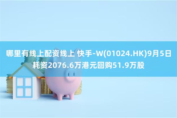 哪里有线上配资线上 快手-W(01024.HK)9月5日耗资2076.6万港元回购51.9万股