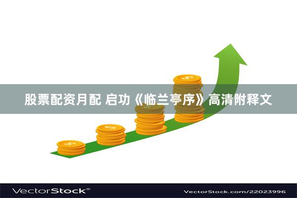 股票配资月配 启功《临兰亭序》高清附释文