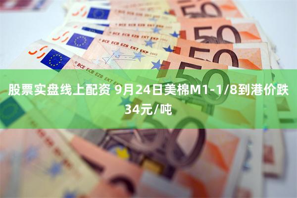 股票实盘线上配资 9月24日美棉M1-1/8到港价跌34元/吨