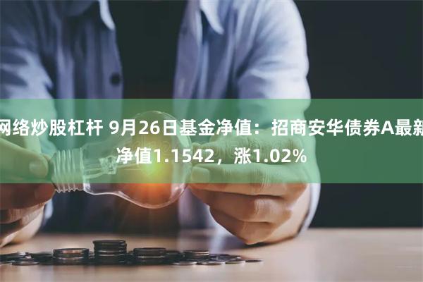 网络炒股杠杆 9月26日基金净值：招商安华债券A最新净值1.1542，涨1.02%