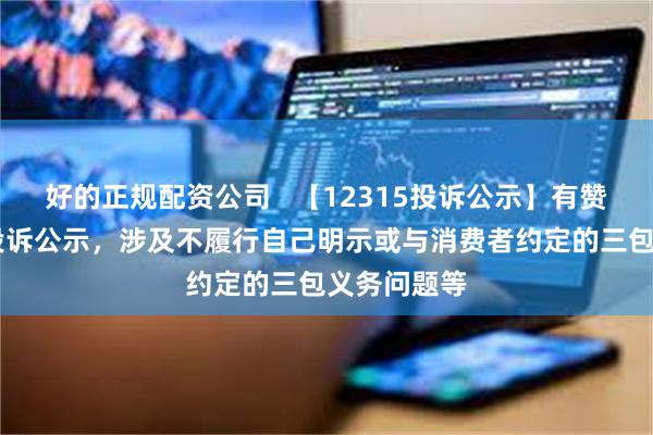 好的正规配资公司   【12315投诉公示】有赞新增43件投诉公示，涉及不履行自己明示或与消费者约定的三包义务问题等