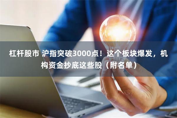 杠杆股市 沪指突破3000点！这个板块爆发，机构资金抄底这些股（附名单）