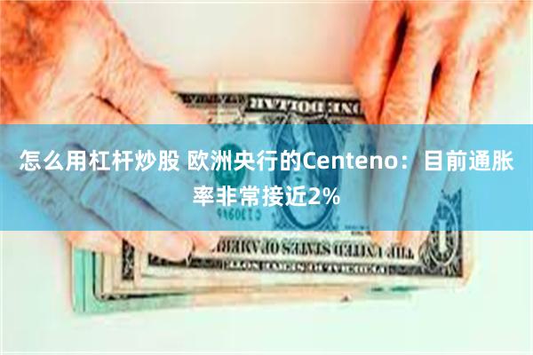 怎么用杠杆炒股 欧洲央行的Centeno：目前通胀率非常接近2%