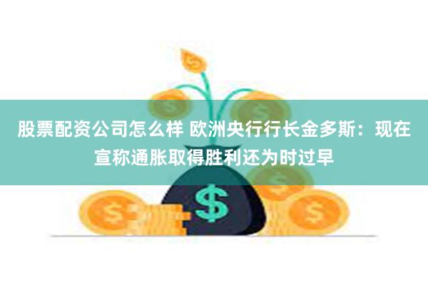 股票配资公司怎么样 欧洲央行行长金多斯：现在宣称通胀取得胜利还为时过早