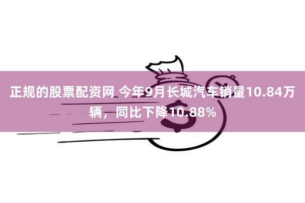 正规的股票配资网 今年9月长城汽车销量10.84万辆，同比下降10.88%