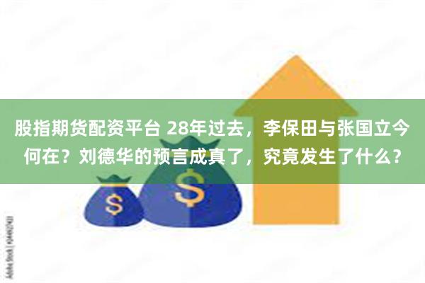 股指期货配资平台 28年过去，李保田与张国立今何在？刘德华的预言成真了，究竟发生了什么？