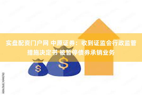 实盘配资门户网 中原证券：收到证监会行政监管措施决定书 被暂停债券承销业务